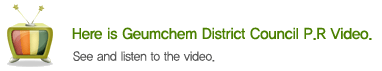 Hear is Geumchem District Council P.R. Video. See and listen to the viedo.