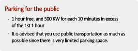 Parking for the public - 1 hour free, and 500 KW for each 10 minutes in excess of the 1st 1 hour - It is advised that you use public transportation as much as possible since there is very limited parking space.